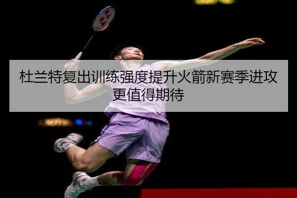杜兰特复出训练强度提升火箭新赛季进攻更值得期待