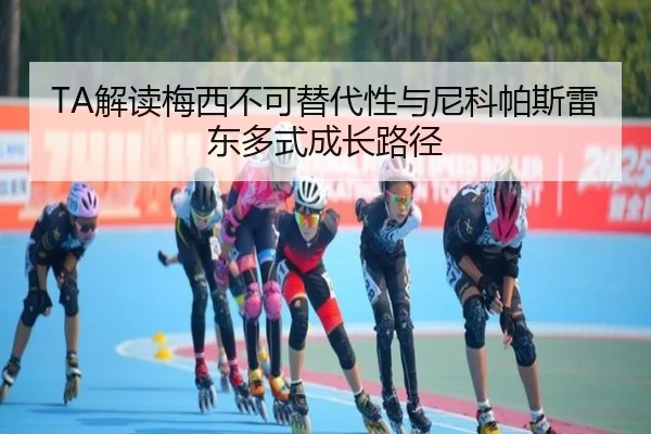 TA解读梅西不可替代性与尼科帕斯雷东多式成长路径